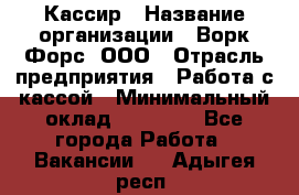 Кассир › Название организации ­ Ворк Форс, ООО › Отрасль предприятия ­ Работа с кассой › Минимальный оклад ­ 28 000 - Все города Работа » Вакансии   . Адыгея респ.